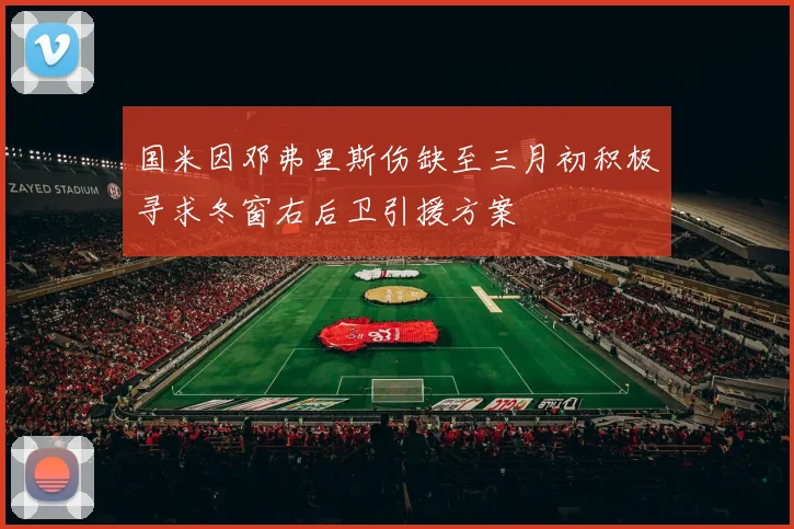 国米因邓弗里斯伤缺至三月初积极寻求冬窗右后卫引援方案