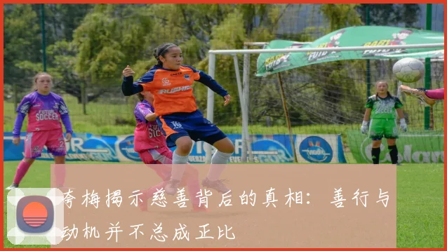 夸梅揭示慈善背后的真相：善行与动机并不总成正比