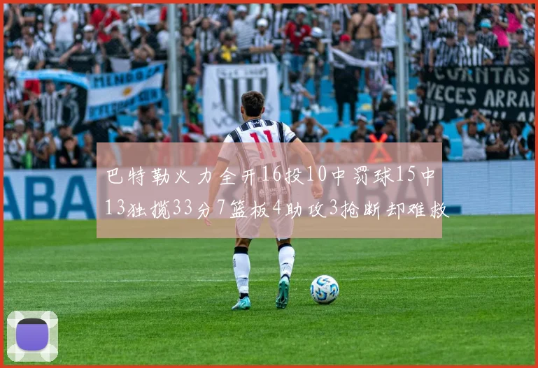 巴特勒火力全开16投10中罚球15中13独揽33分7篮板4助攻3抢断却难救球队