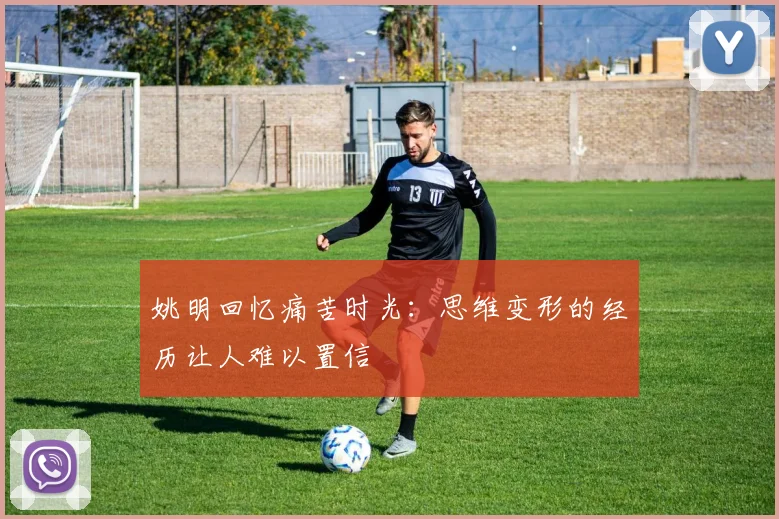 姚明回忆痛苦时光：思维变形的经历让人难以置信