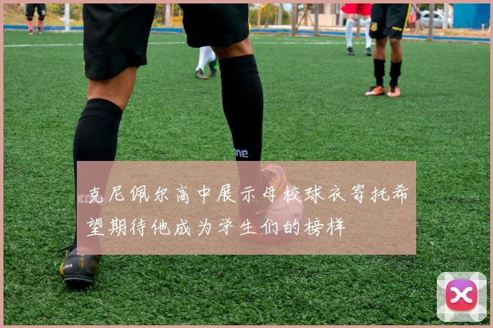 克尼佩尔高中展示母校球衣寄托希望期待他成为学生们的榜样