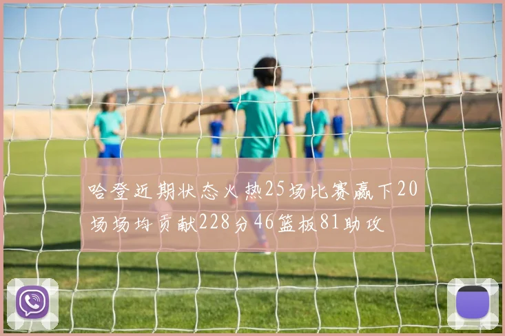 哈登近期状态火热25场比赛赢下20场场均贡献228分46篮板81助攻