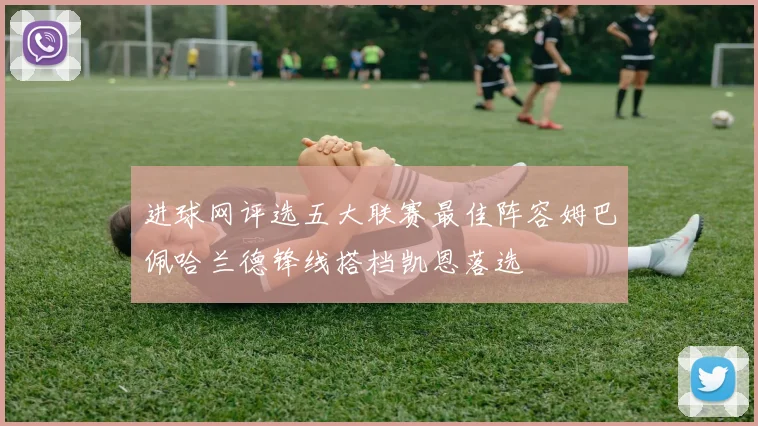 进球网评选五大联赛最佳阵容姆巴佩哈兰德锋线搭档凯恩落选