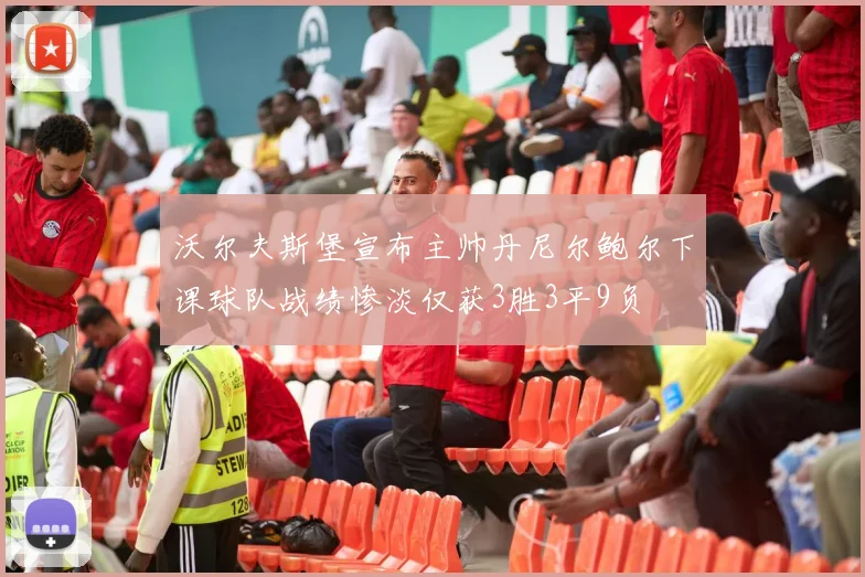 沃尔夫斯堡宣布主帅丹尼尔鲍尔下课球队战绩惨淡仅获3胜3平9负