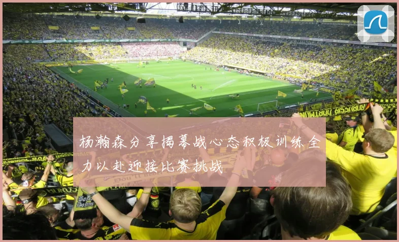 杨瀚森分享揭幕战心态积极训练全力以赴迎接比赛挑战