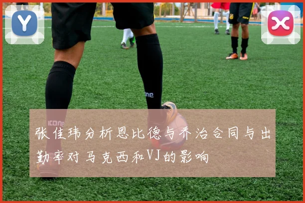张佳玮分析恩比德与乔治合同与出勤率对马克西和VJ的影响