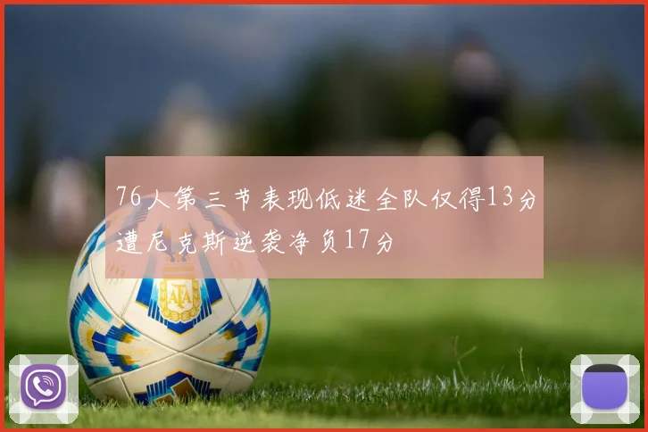 76人第三节表现低迷全队仅得13分遭尼克斯逆袭净负17分