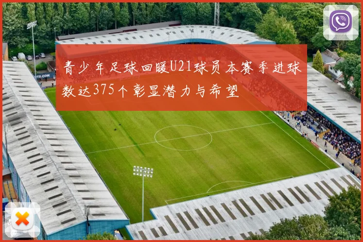 青少年足球回暖U21球员本赛季进球数达375个彰显潜力与希望