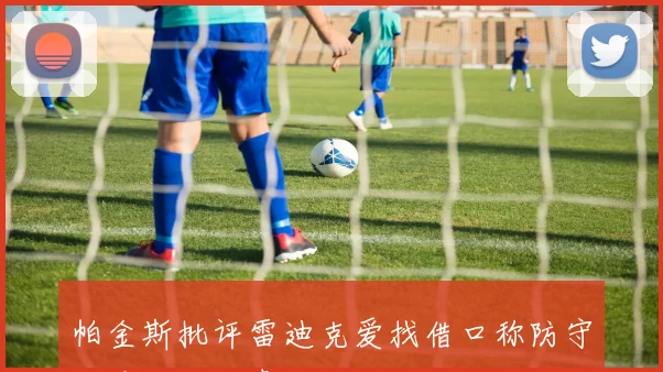 帕金斯批评雷迪克爱找借口称防守差是教练的责任