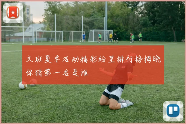 文班夏季活动精彩纷呈排行榜揭晓你猜第一名是谁