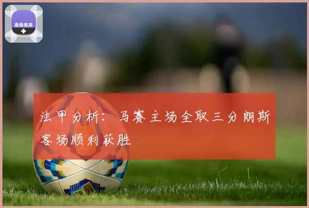 法甲分析：马赛主场全取三分朗斯客场顺利获胜