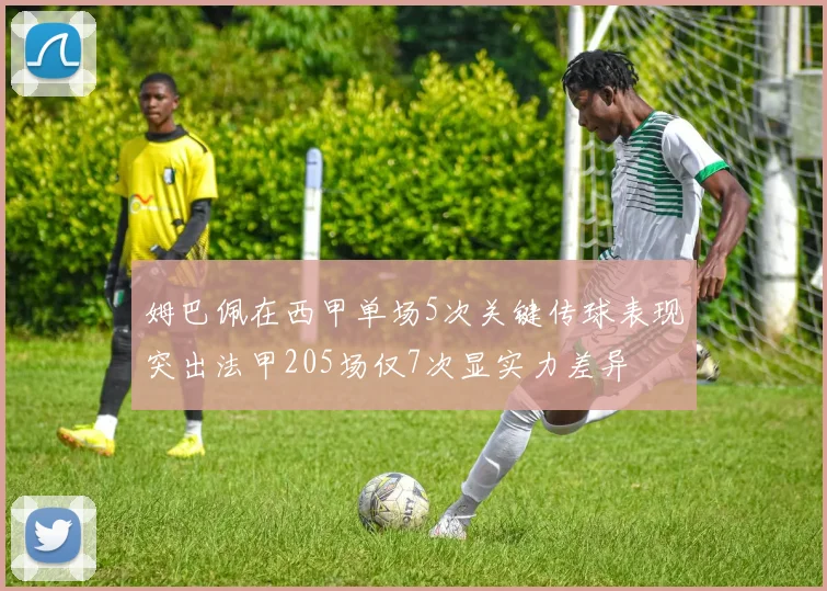 姆巴佩在西甲单场5次关键传球表现突出法甲205场仅7次显实力差异