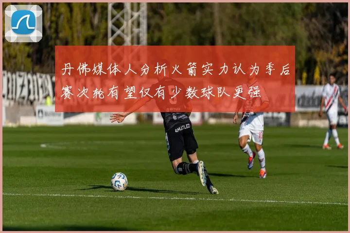 丹佛媒体人分析火箭实力认为季后赛次轮有望仅有少数球队更强