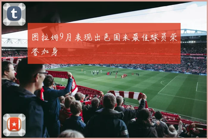 图拉姆9月表现出色国米最佳球员荣誉加身