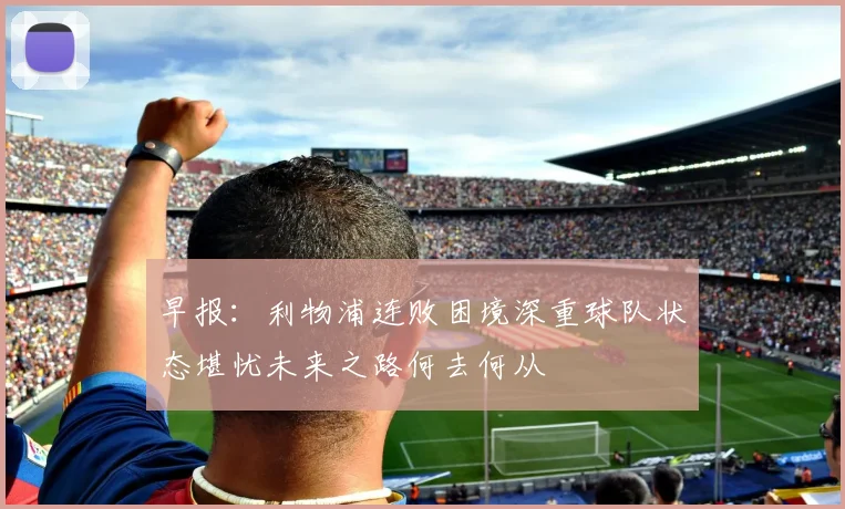 早报：利物浦连败困境深重球队状态堪忧未来之路何去何从