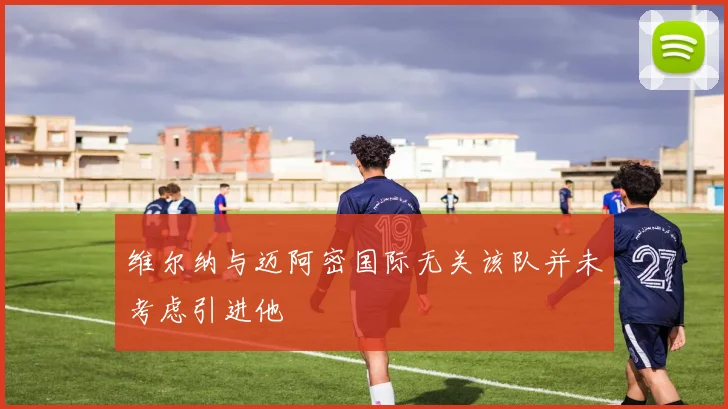 维尔纳与迈阿密国际无关该队并未考虑引进他