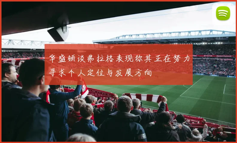 华盛顿谈弗拉格表现称其正在努力寻求个人定位与发展方向