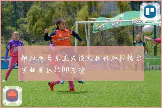 维拉与马竞正式谈判租借加拉格尔买断费达2500万镑