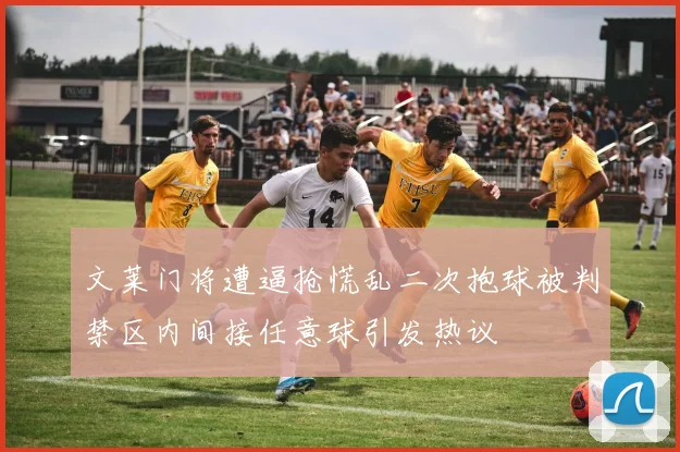 文莱门将遭逼抢慌乱二次抱球被判禁区内间接任意球引发热议