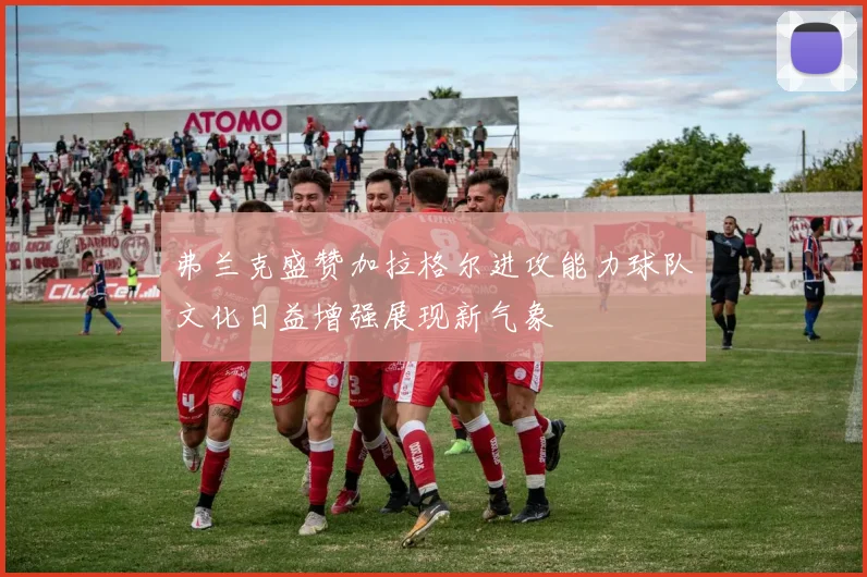 弗兰克盛赞加拉格尔进攻能力球队文化日益增强展现新气象