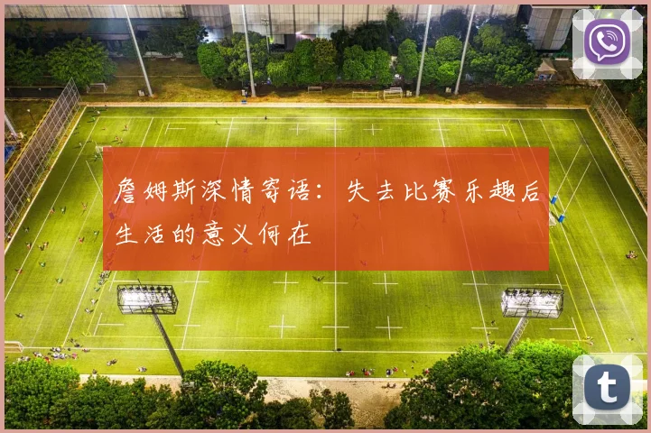 詹姆斯深情寄语：失去比赛乐趣后生活的意义何在